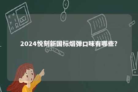 2024悦刻新国标烟弹口味有哪些？ 